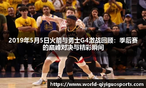 2019年5月5日火箭与勇士G4激战回顾:季后赛的巅峰对决与精彩瞬间