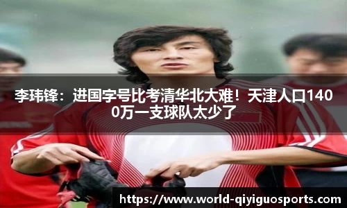 李玮锋：进国字号比考清华北大难！天津人口1400万一支球队太少了
