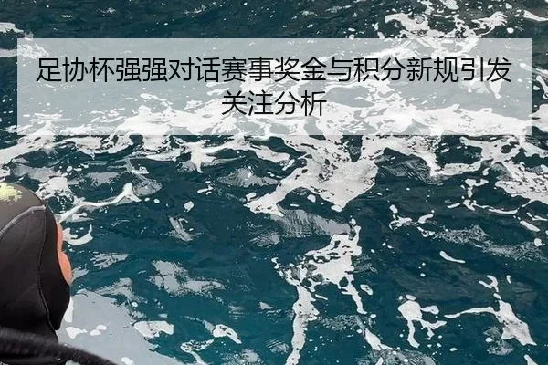 足协杯强强对话赛事奖金与积分新规引发关注分析