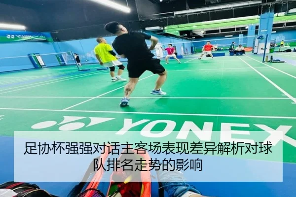 足协杯强强对话主客场表现差异解析对球队排名走势的影响